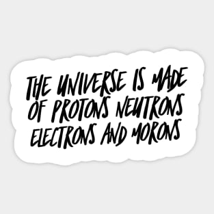 the universe is made of protons neutrons electrons and morons Sticker